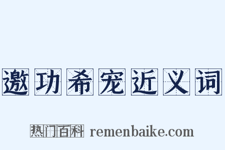邀功希宠近义词是什么意思的图片